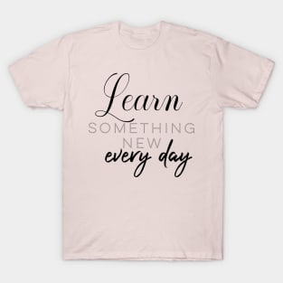 Learn something new every day T-Shirt